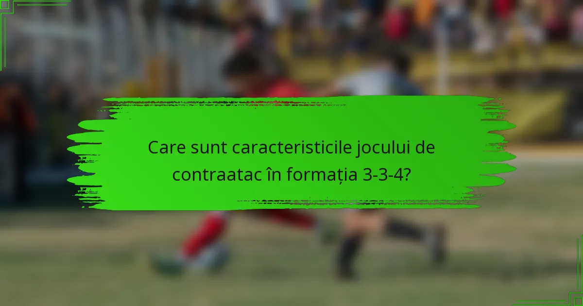 Care sunt caracteristicile jocului de contraatac în formația 3-3-4?