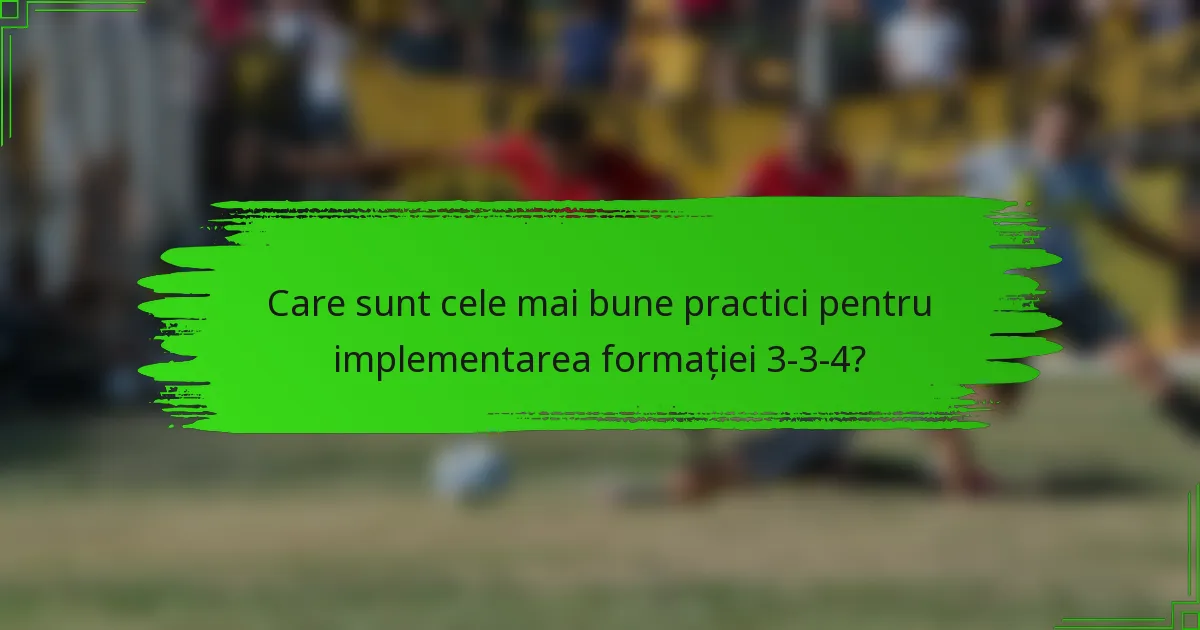 Care sunt cele mai bune practici pentru implementarea formației 3-3-4?