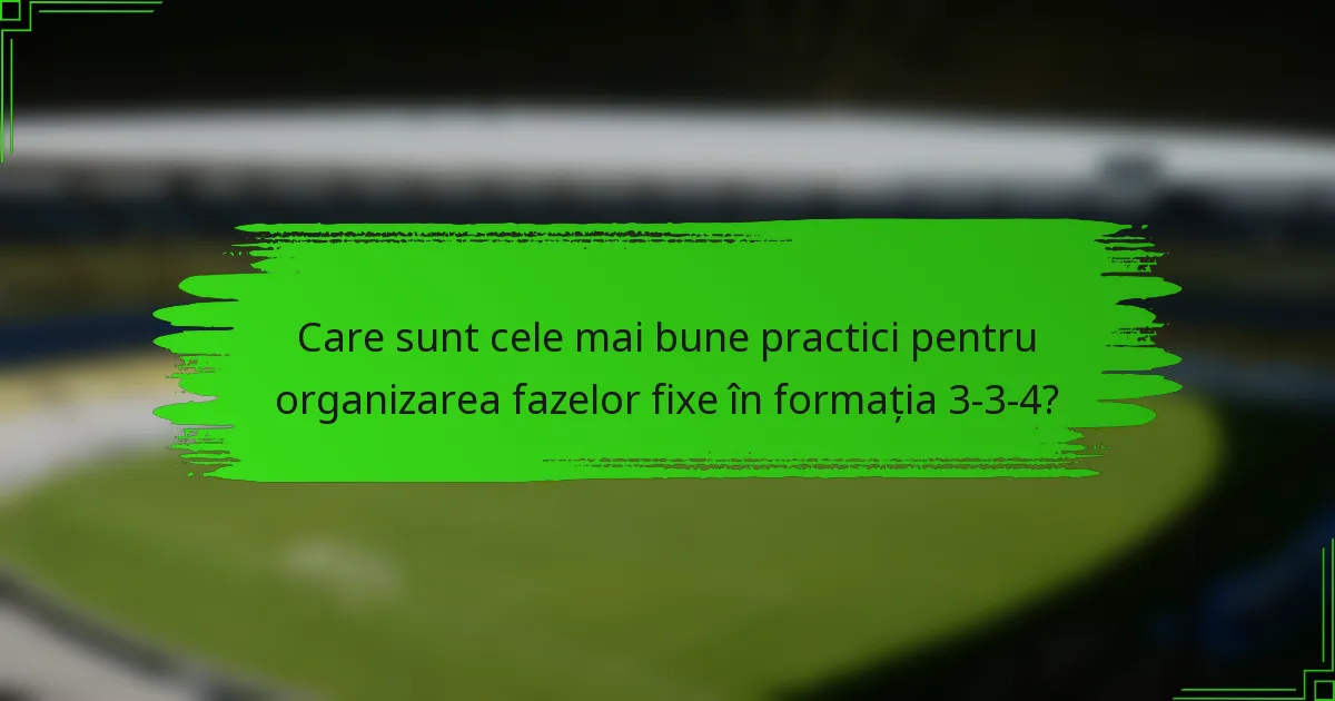 Care sunt cele mai bune practici pentru organizarea fazelor fixe în formația 3-3-4?