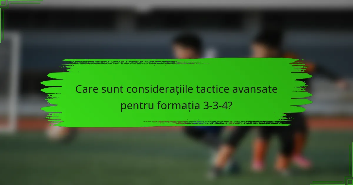 Care sunt considerațiile tactice avansate pentru formația 3-3-4?