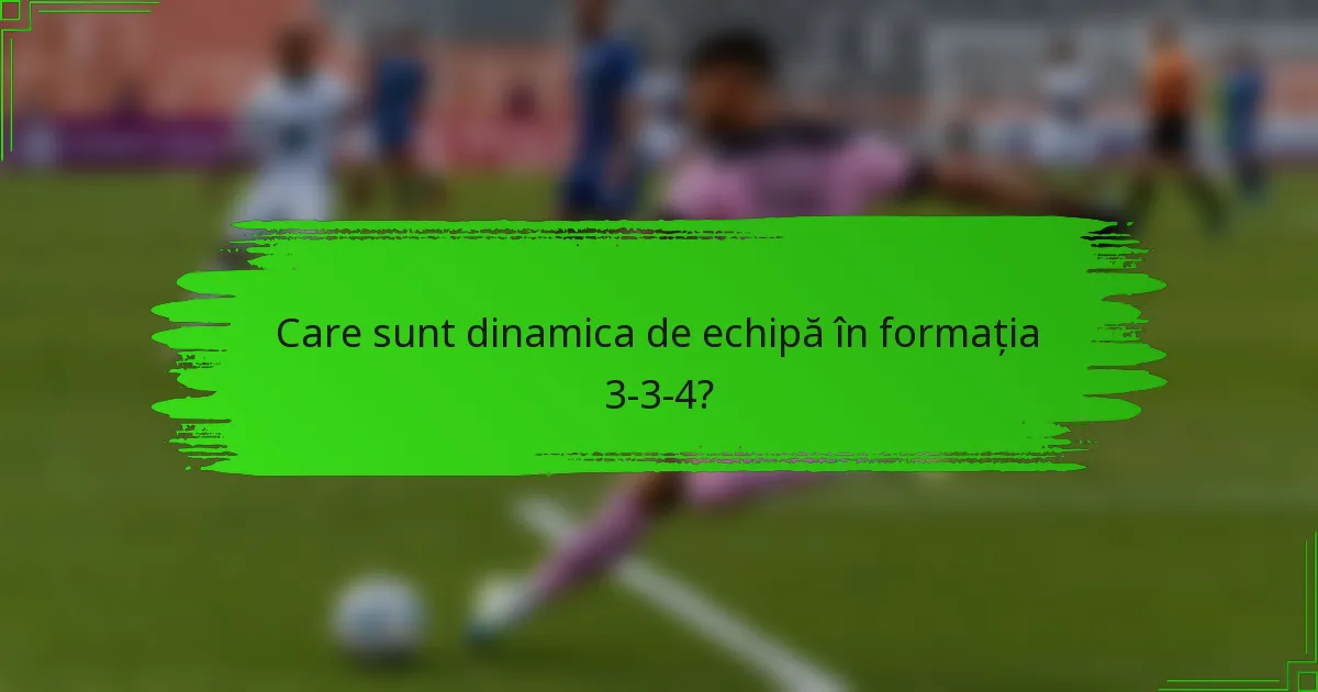 Care sunt dinamica de echipă în formația 3-3-4?