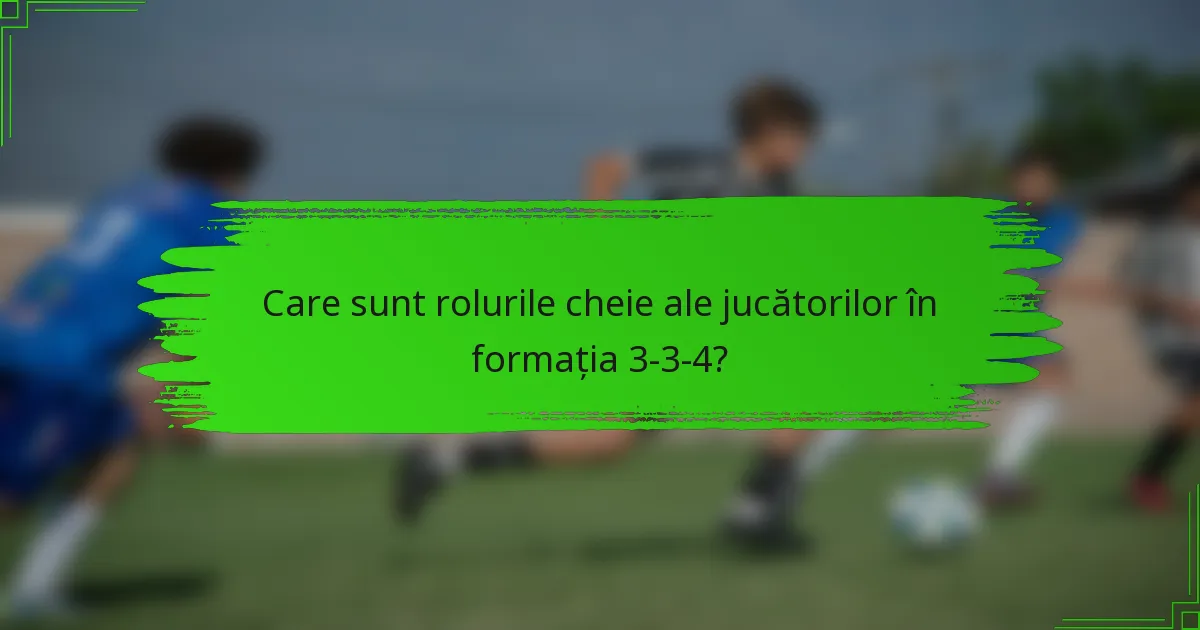 Care sunt rolurile cheie ale jucătorilor în formația 3-3-4?