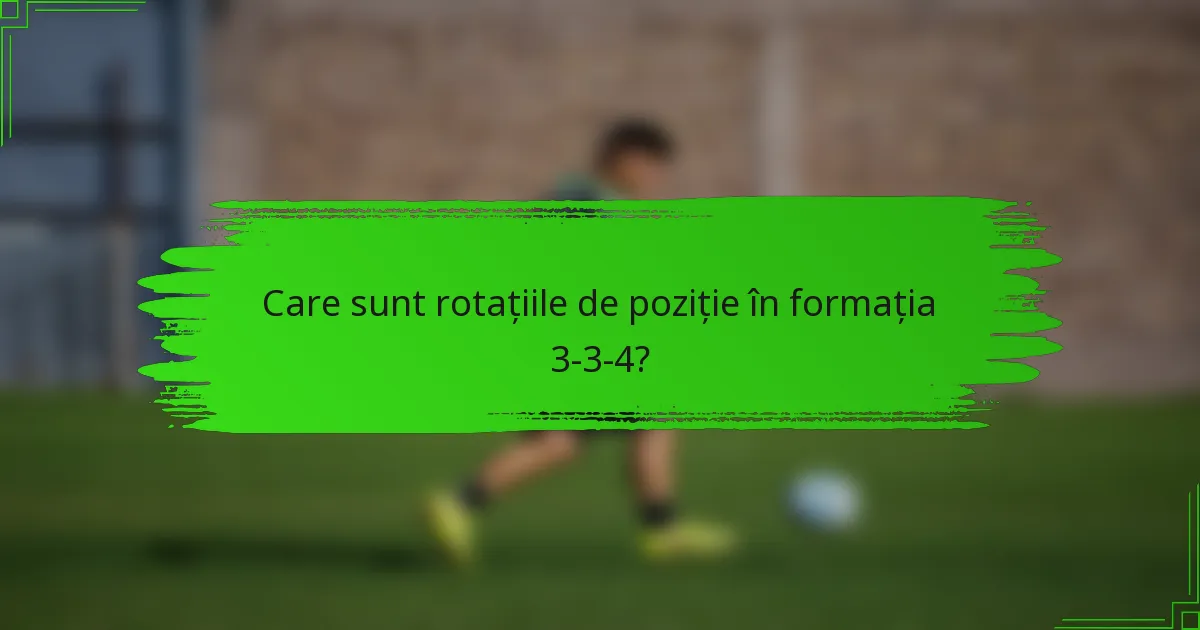 Care sunt rotațiile de poziție în formația 3-3-4?