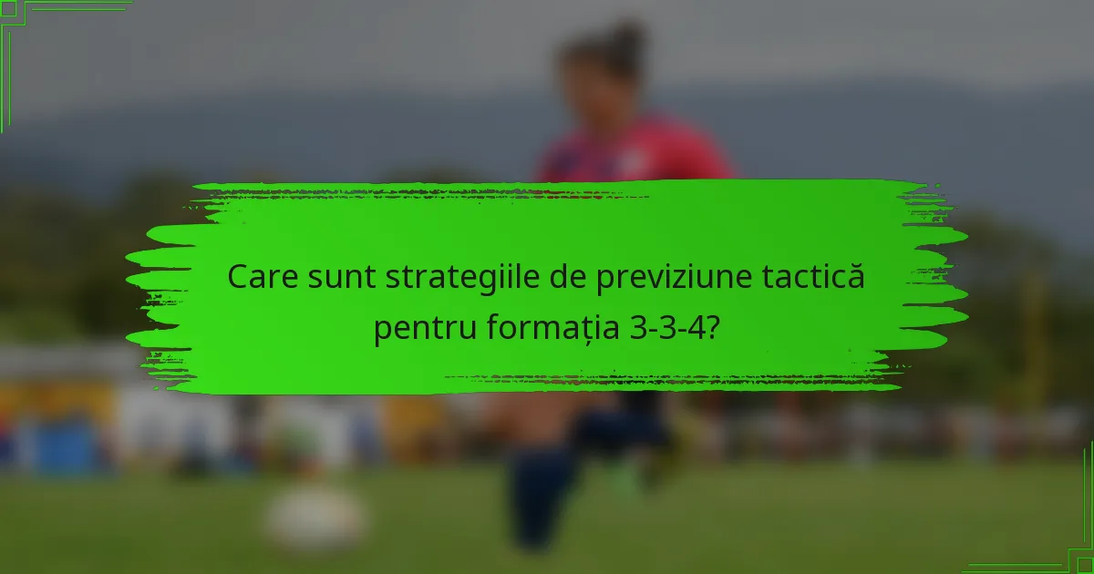 Care sunt strategiile de previziune tactică pentru formația 3-3-4?