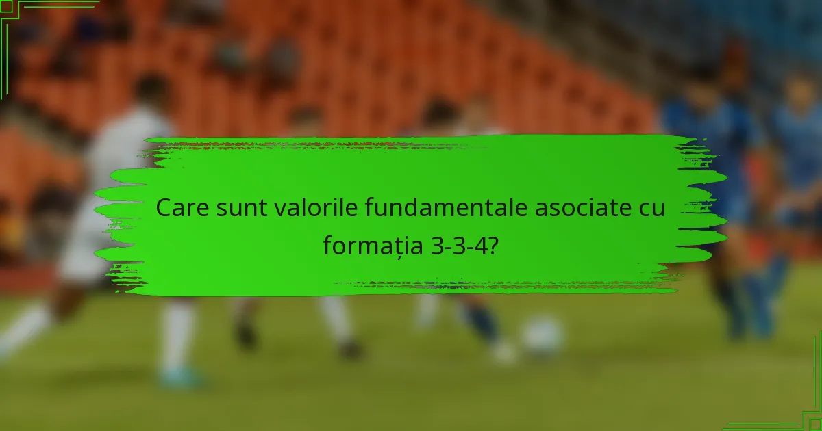 Care sunt valorile fundamentale asociate cu formația 3-3-4?