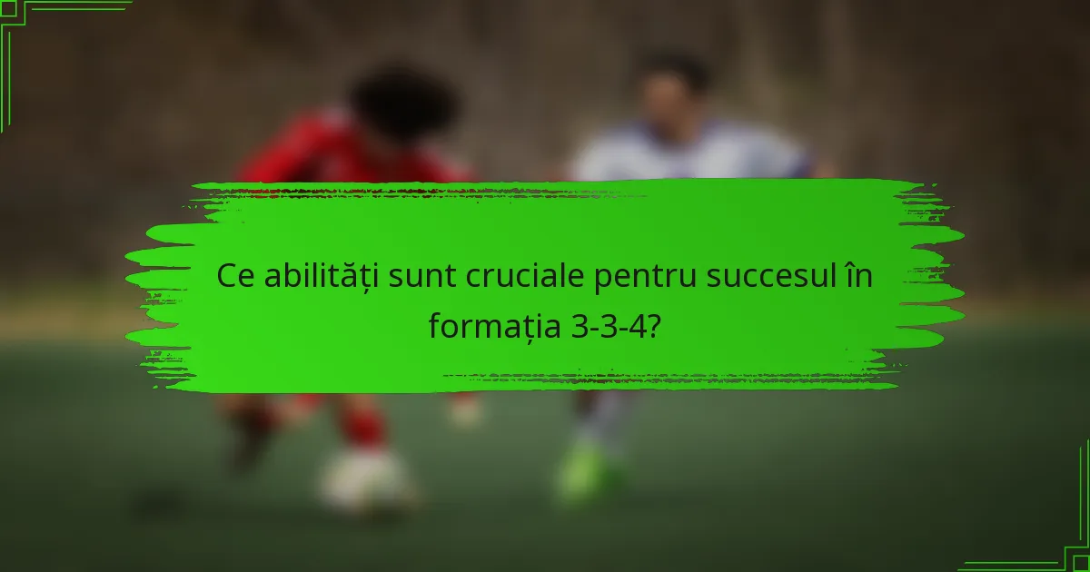 Ce abilități sunt cruciale pentru succesul în formația 3-3-4?