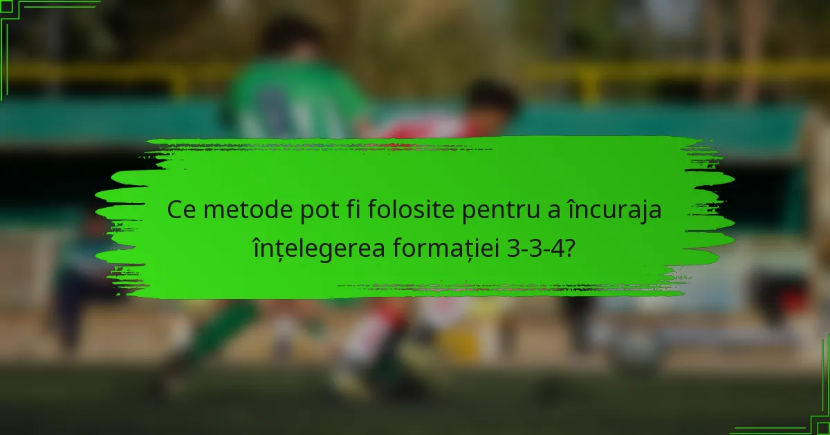Ce metode pot fi folosite pentru a încuraja înțelegerea formației 3-3-4?