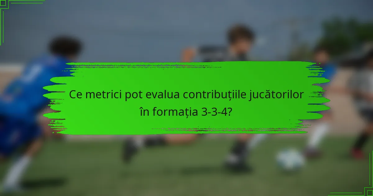 Ce metrici pot evalua contribuțiile jucătorilor în formația 3-3-4?