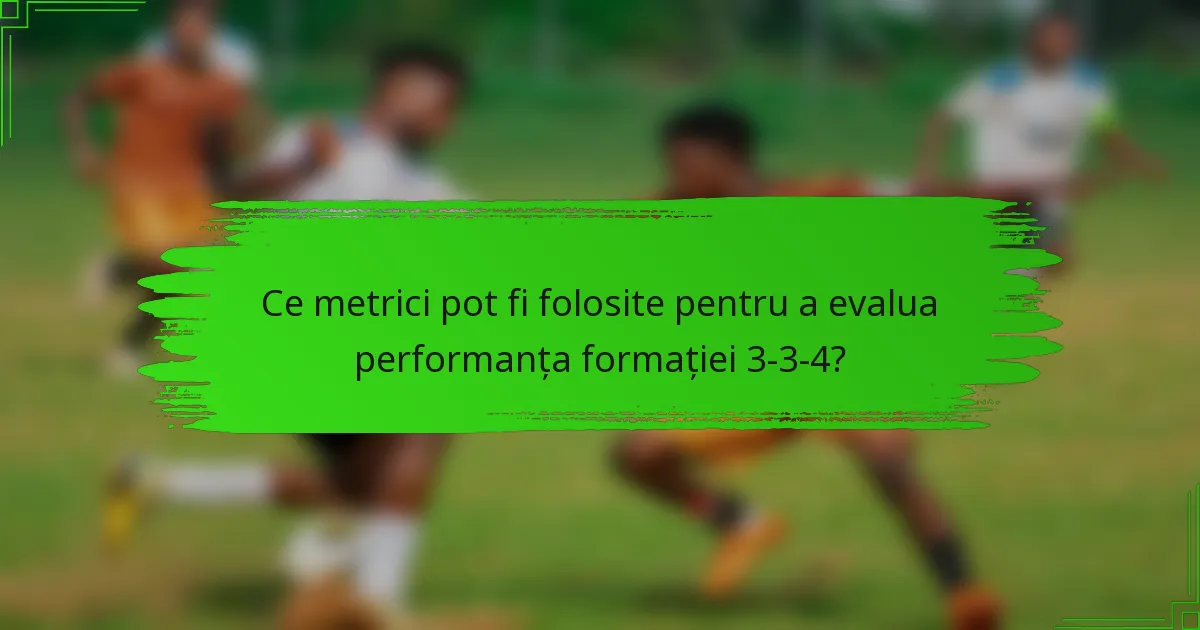 Ce metrici pot fi folosite pentru a evalua performanța formației 3-3-4?