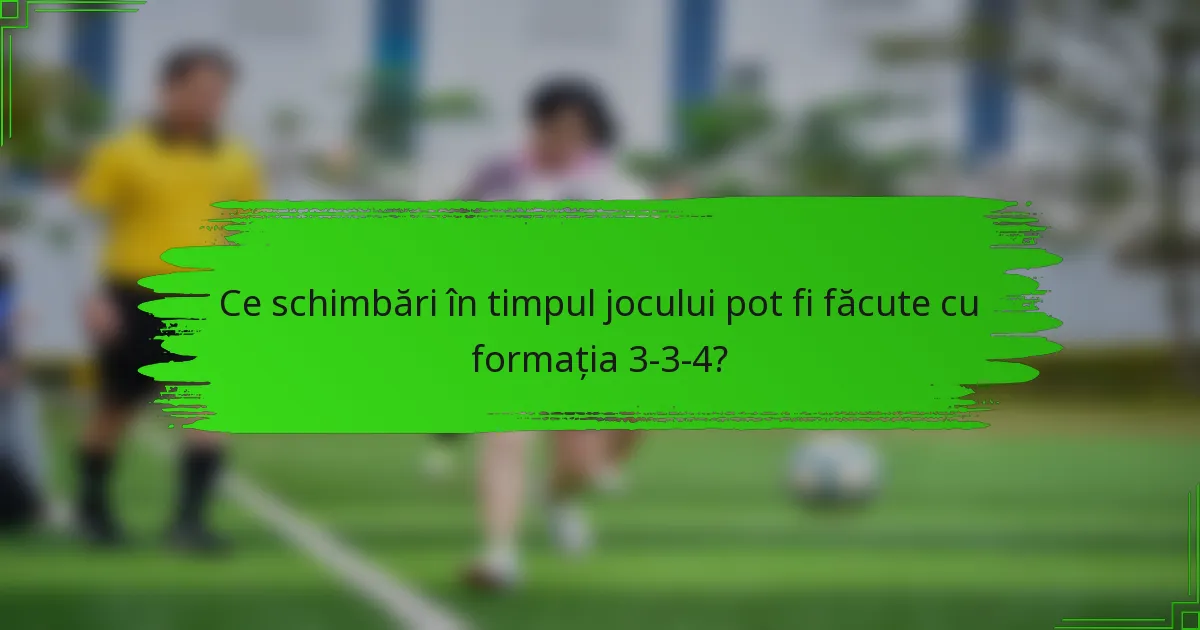 Ce schimbări în timpul jocului pot fi făcute cu formația 3-3-4?