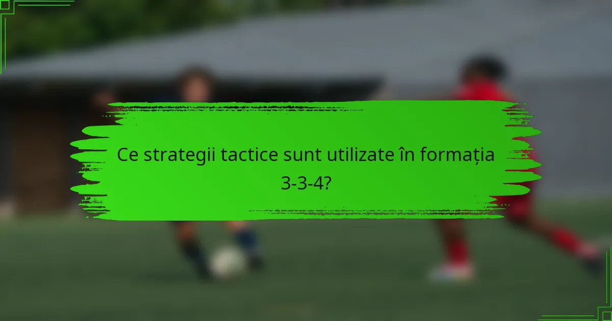 Ce strategii tactice sunt utilizate în formația 3-3-4?