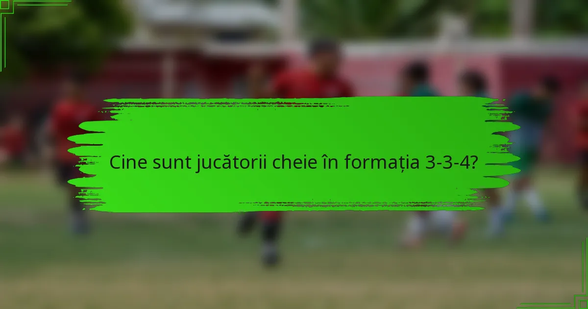 Cine sunt jucătorii cheie în formația 3-3-4?