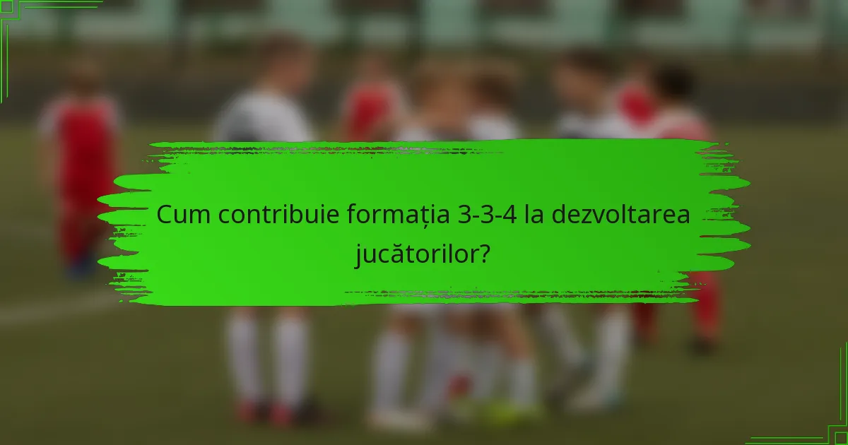 Cum contribuie formația 3-3-4 la dezvoltarea jucătorilor?