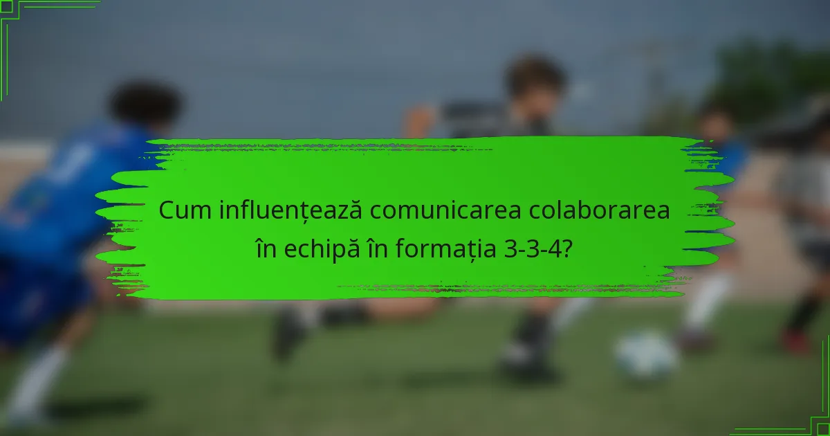 Cum influențează comunicarea colaborarea în echipă în formația 3-3-4?