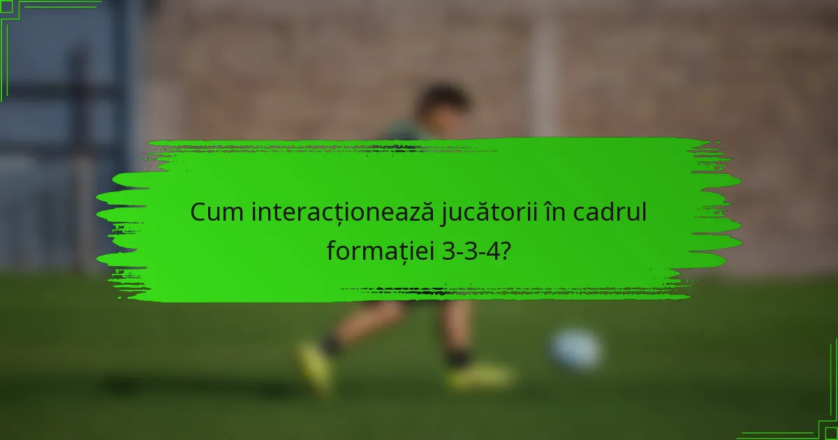 Cum interacționează jucătorii în cadrul formației 3-3-4?