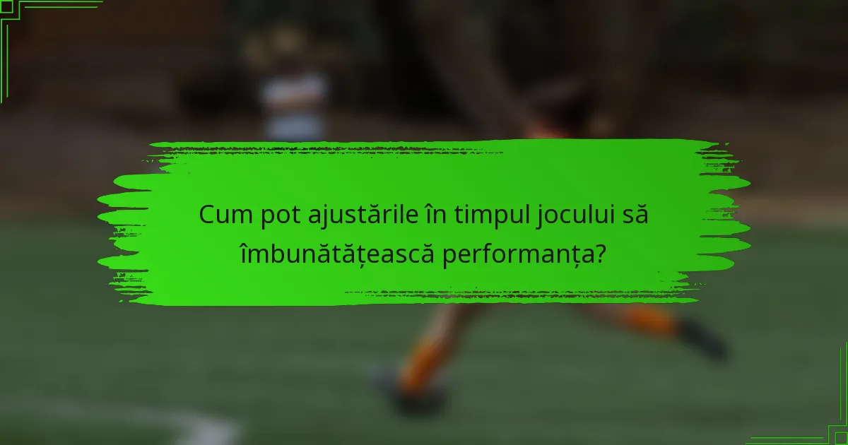 Cum pot ajustările în timpul jocului să îmbunătățească performanța?