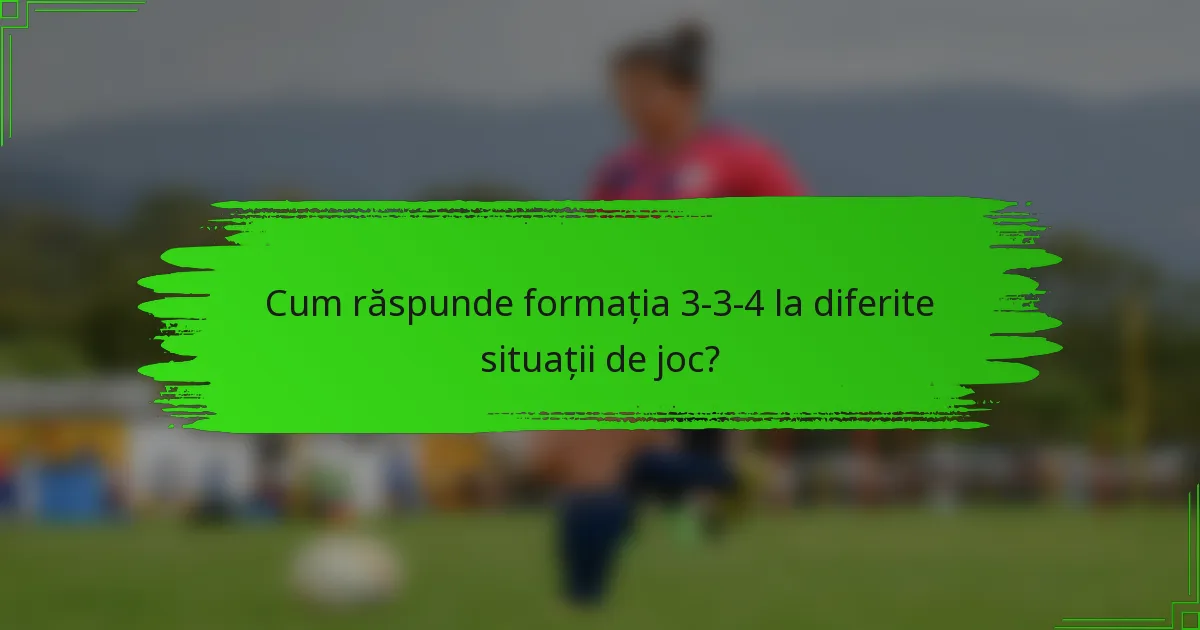 Cum răspunde formația 3-3-4 la diferite situații de joc?