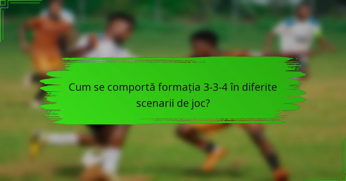 Cum se comportă formația 3-3-4 în diferite scenarii de joc?